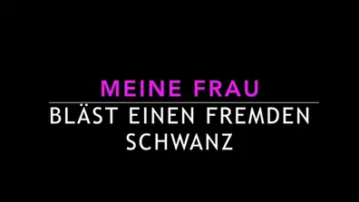 Meine frau blaest einen fremden schwanz